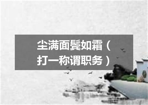 尘满面鬓如霜（打一称谓职务）