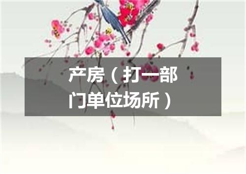 产房（打一部门单位场所）