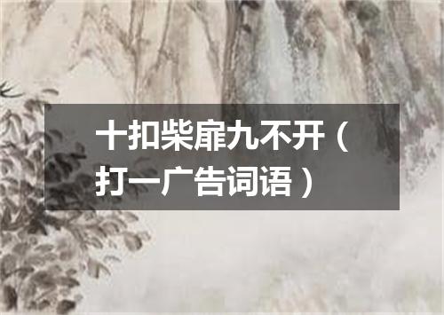 十扣柴扉九不开（打一广告词语）