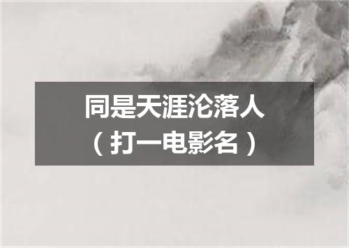 同是天涯沦落人（打一电影名）