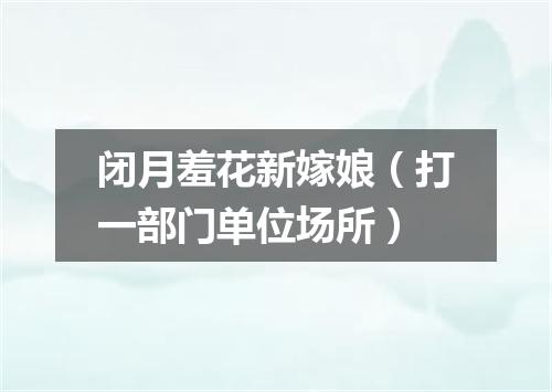 闭月羞花新嫁娘（打一部门单位场所）