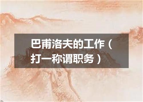 巴甫洛夫的工作（打一称谓职务）