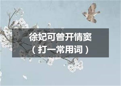 徐妃可曾开情窦（打一常用词）