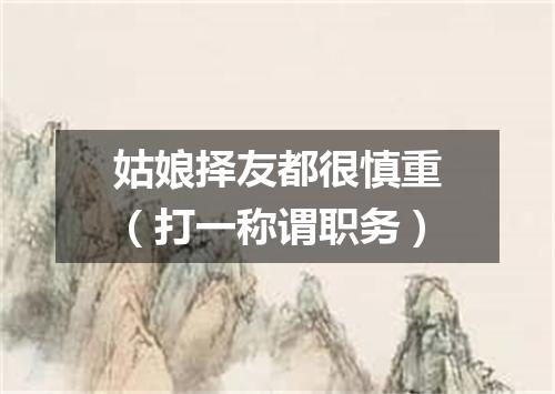 姑娘择友都很慎重（打一称谓职务）