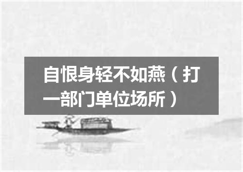 自恨身轻不如燕（打一部门单位场所）
