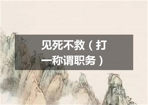 见死不救（打一称谓职务）