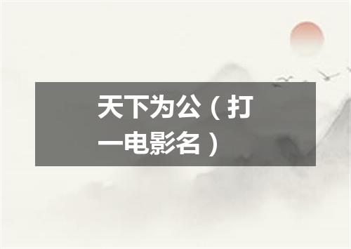 天下为公（打一电影名）