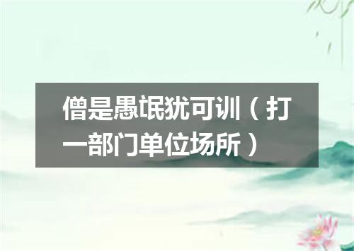 僧是愚氓犹可训（打一部门单位场所）