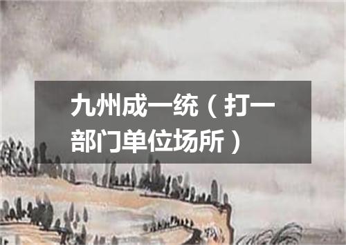 九州成一统（打一部门单位场所）