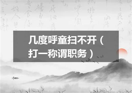 几度呼童扫不开（打一称谓职务）