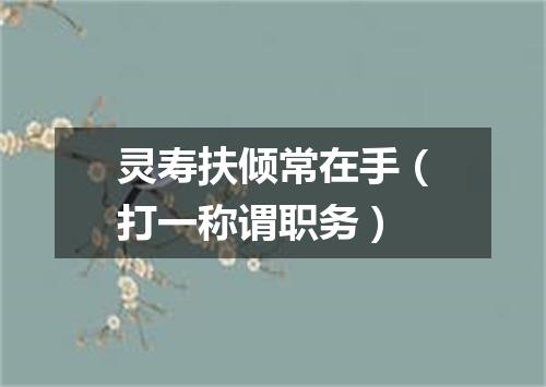 灵寿扶倾常在手（打一称谓职务）