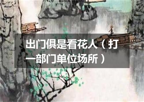 出门俱是看花人（打一部门单位场所）