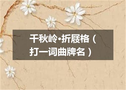 千秋岭·折屐格（打一词曲牌名）