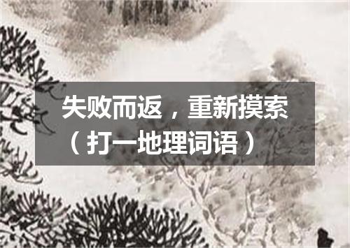 失败而返，重新摸索（打一地理词语）