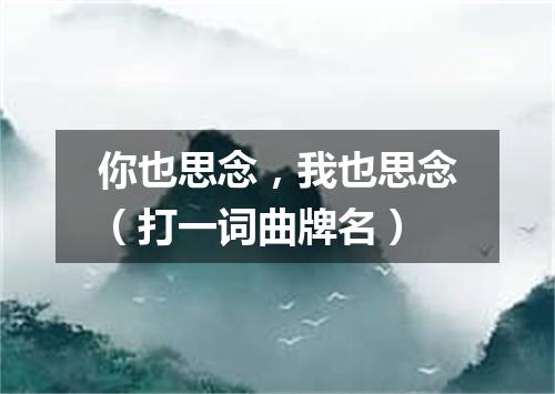 你也思念，我也思念（打一词曲牌名）