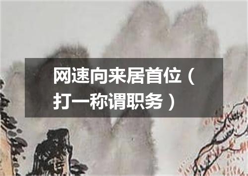 网速向来居首位（打一称谓职务）