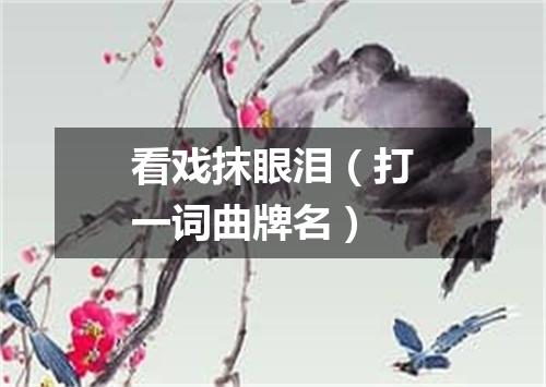 看戏抹眼泪（打一词曲牌名）