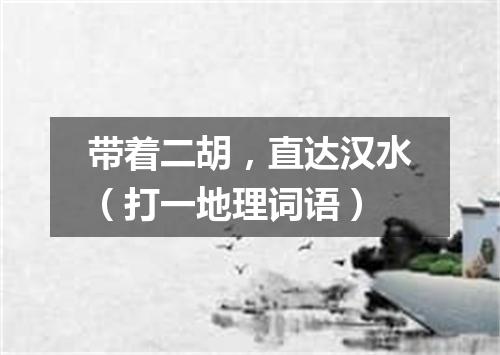 带着二胡，直达汉水（打一地理词语）