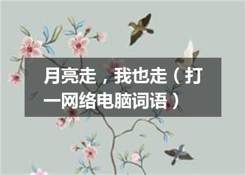 月亮走，我也走（打一网络电脑词语）
