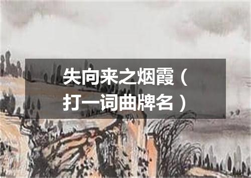失向来之烟霞（打一词曲牌名）