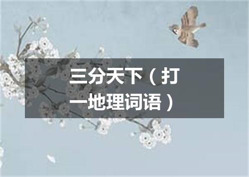 三分天下（打一地理词语）