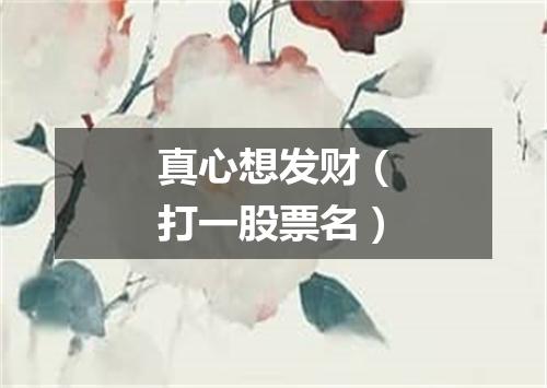 真心想发财（打一股票名）