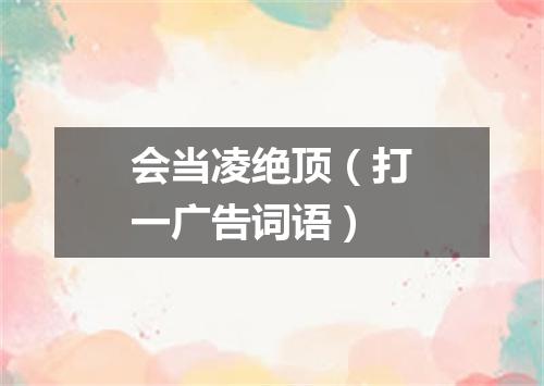 会当凌绝顶（打一广告词语）