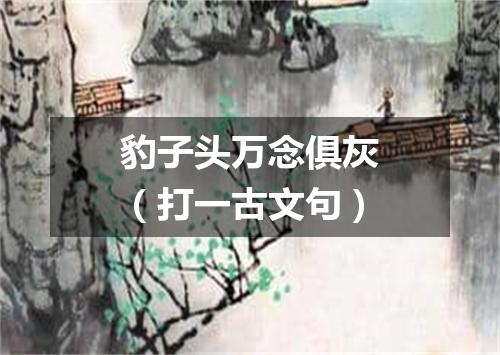 豹子头万念俱灰（打一古文句）