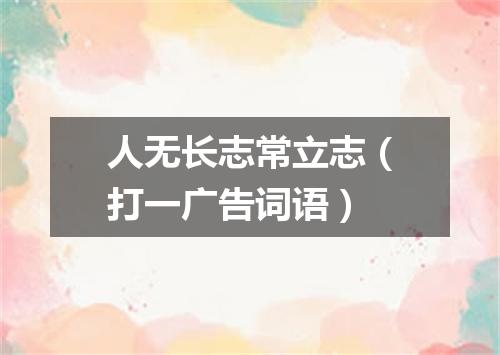 人无长志常立志（打一广告词语）