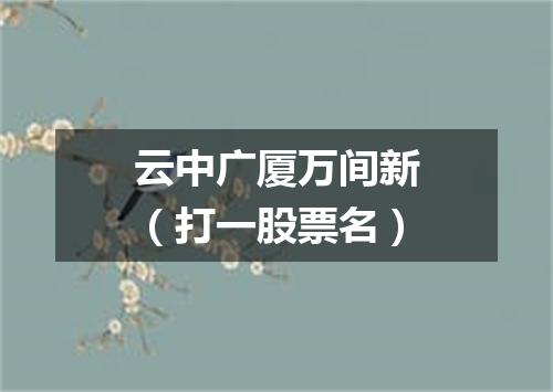云中广厦万间新（打一股票名）