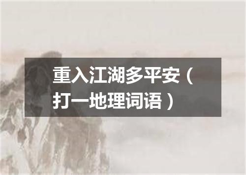 重入江湖多平安（打一地理词语）