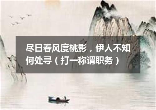 尽日春风度桃影，伊人不知何处寻（打一称谓职务）