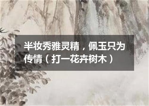 半妆秀雅灵精，佩玉只为传情（打一花卉树木）