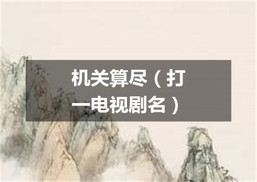 机关算尽（打一电视剧名）