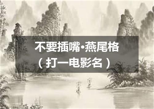 不要插嘴·燕尾格（打一电影名）