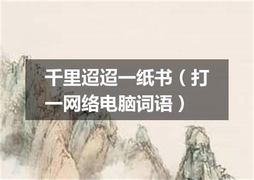千里迢迢一纸书（打一网络电脑词语）