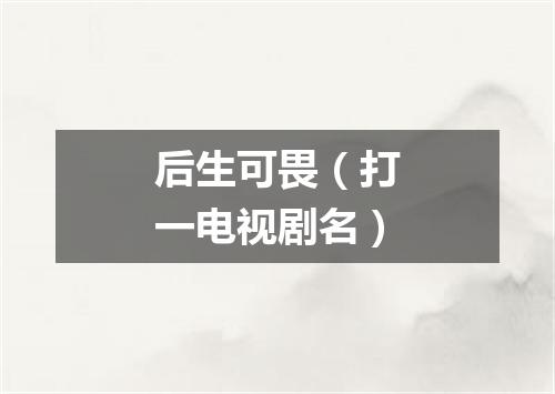 后生可畏（打一电视剧名）