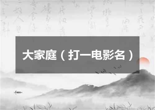 大家庭（打一电影名）