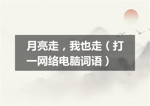月亮走，我也走（打一网络电脑词语）