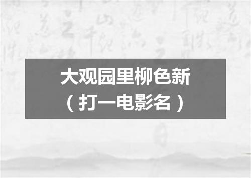 大观园里柳色新（打一电影名）