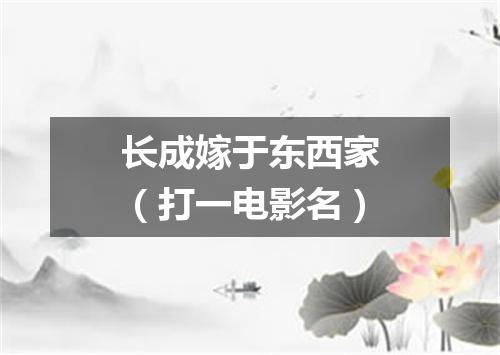 长成嫁于东西家（打一电影名）