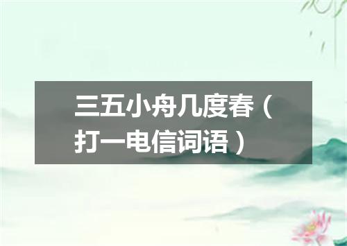 三五小舟几度春（打一电信词语）