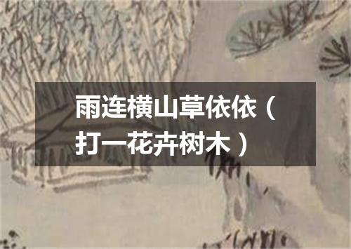 雨连横山草依依（打一花卉树木）