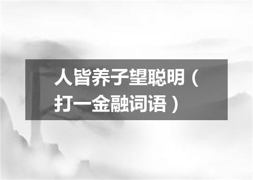 人皆养子望聪明（打一金融词语）