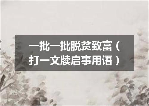一批一批脱贫致富（打一文牍启事用语）