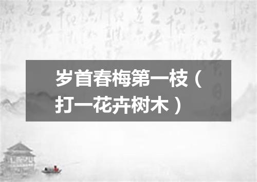 岁首春梅第一枝（打一花卉树木）