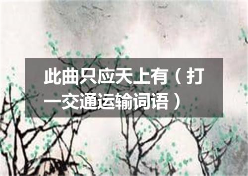 此曲只应天上有（打一交通运输词语）