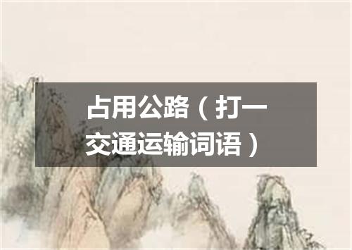 占用公路（打一交通运输词语）