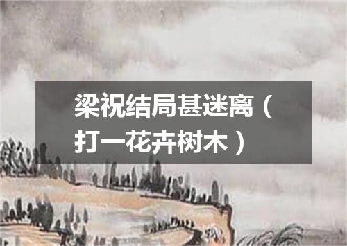 梁祝结局甚迷离（打一花卉树木）