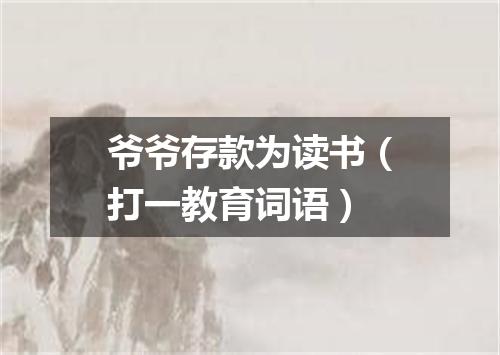 爷爷存款为读书（打一教育词语）